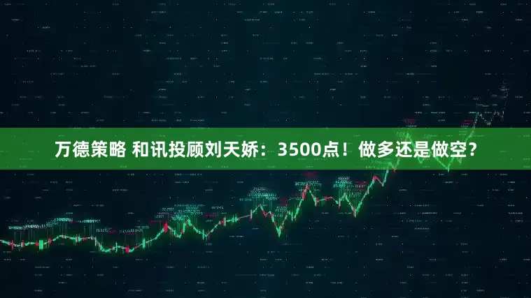万德策略 和讯投顾刘天娇：3500点！做多还是做空？