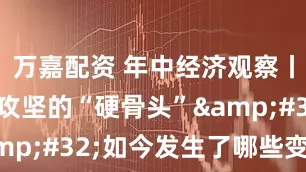 万嘉配资 年中经济观察丨曾经脱贫攻坚的“硬骨头” 如今发生了哪些变化？