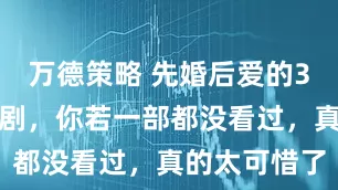 万德策略 先婚后爱的3部古装甜宠剧，你若一部都没看过，真的太可惜了