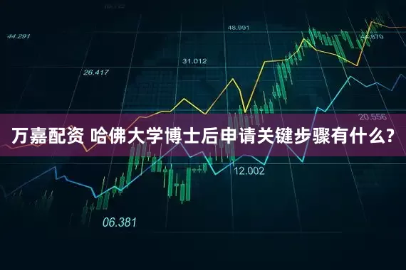 万嘉配资 哈佛大学博士后申请关键步骤有什么?