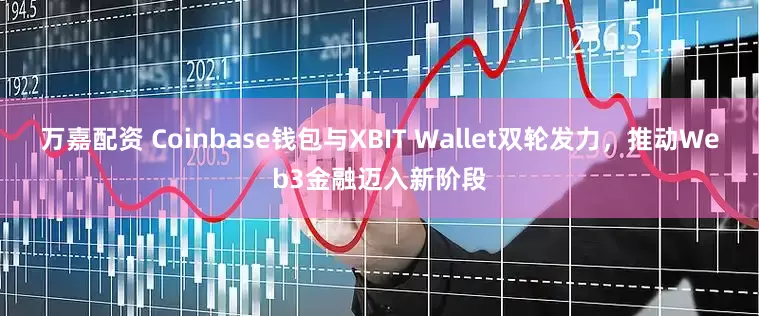 万嘉配资 Coinbase钱包与XBIT Wallet双轮发力，推动Web3金融迈入新阶段